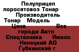 Полуприцеп поросятовоз Тонар 974605 › Производитель ­ Тонар › Модель ­ 974 605 › Цена ­ 2 840 000 - Все города Авто » Спецтехника   . Ямало-Ненецкий АО,Губкинский г.